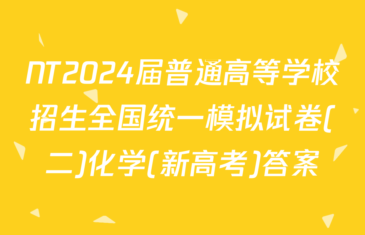 NT2024届普通高等学校招生全国统一模拟试卷(二)化学(新高考)答案