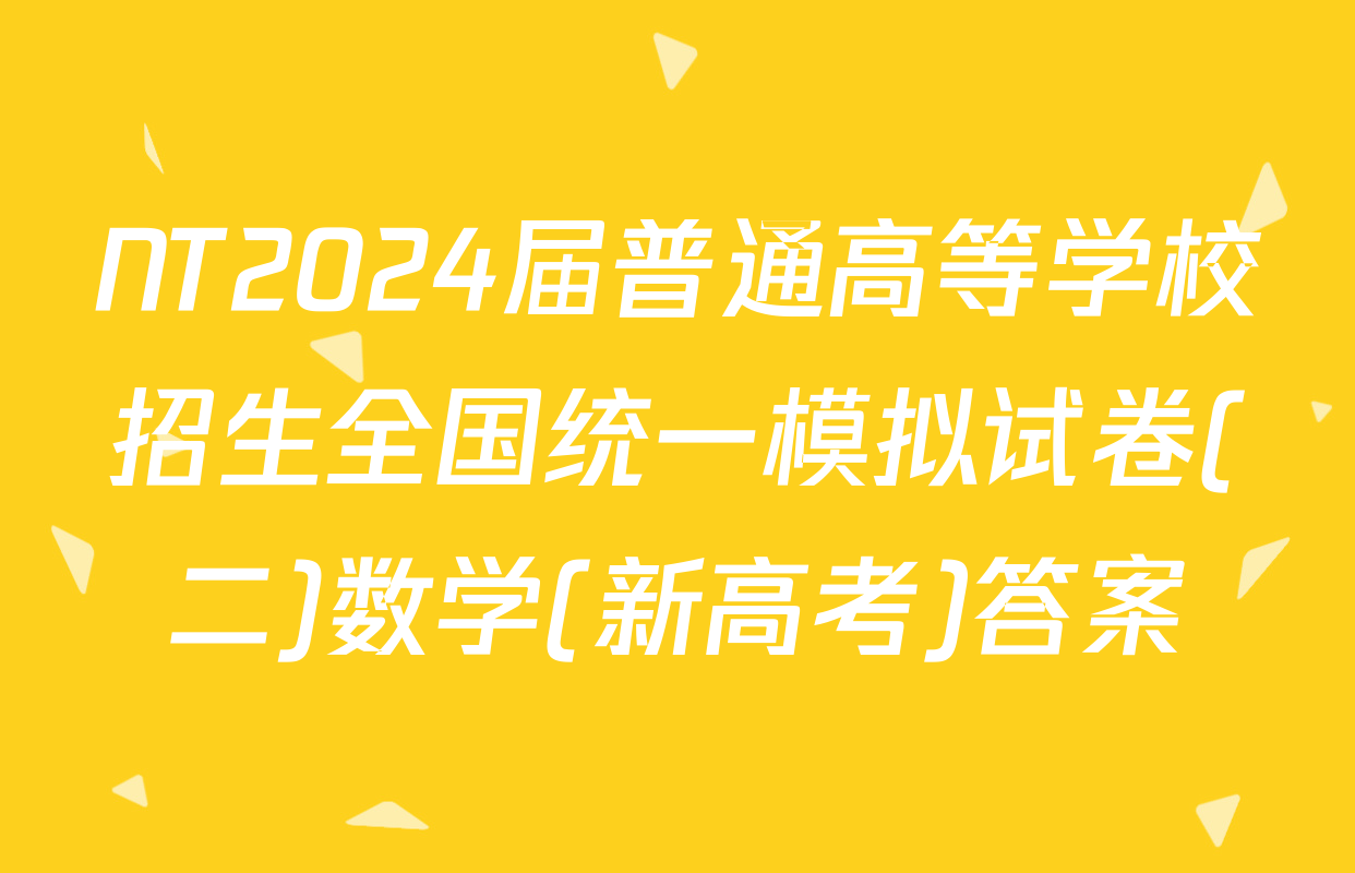 NT2024届普通高等学校招生全国统一模拟试卷(二)数学(新高考)答案