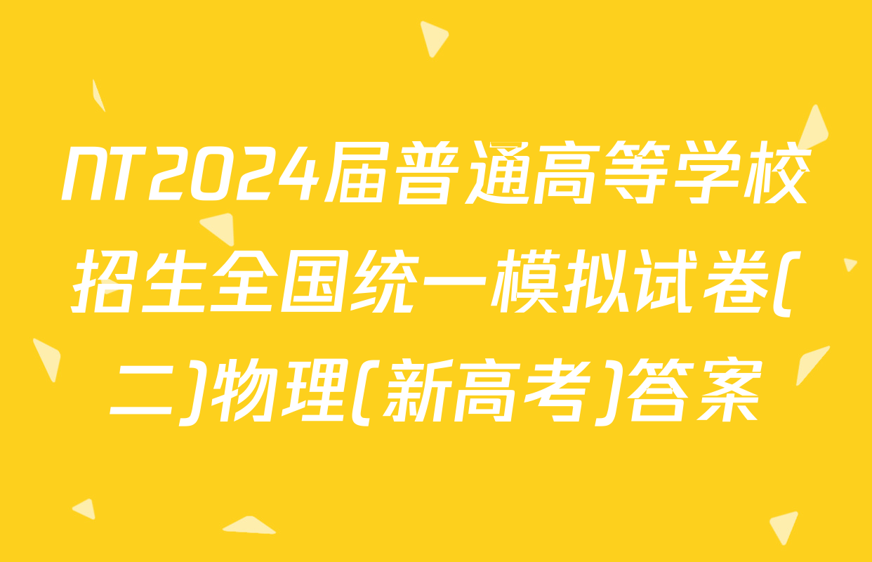 NT2024届普通高等学校招生全国统一模拟试卷(二)物理(新高考)答案