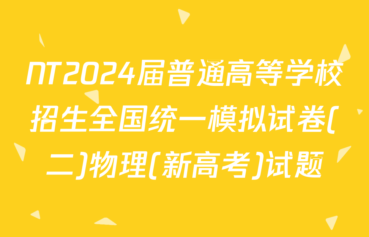 NT2024届普通高等学校招生全国统一模拟试卷(二)物理(新高考)试题