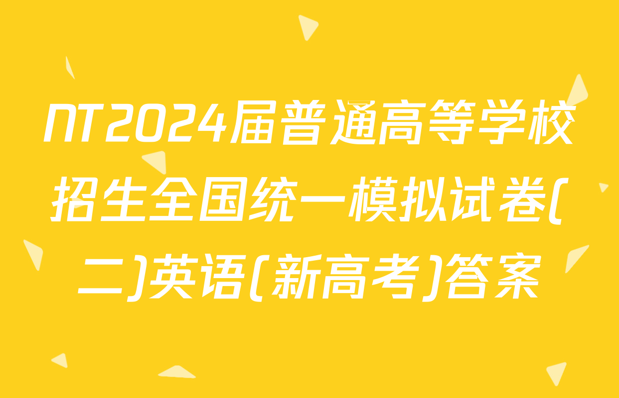 NT2024届普通高等学校招生全国统一模拟试卷(二)英语(新高考)答案