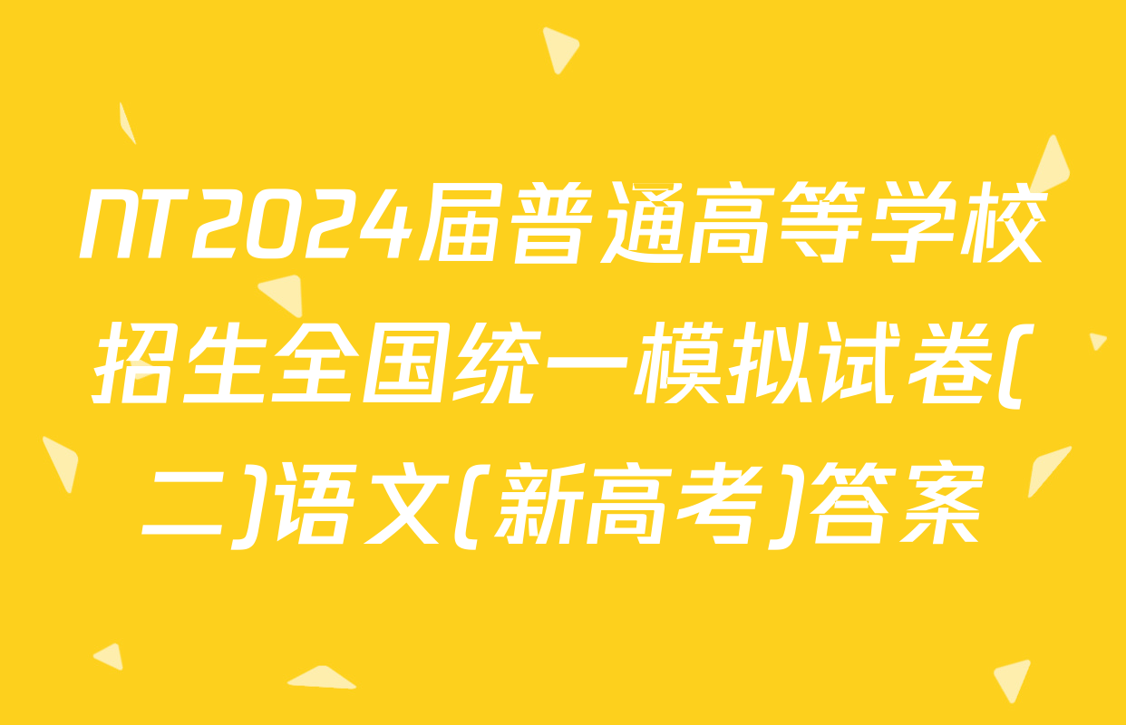 NT2024届普通高等学校招生全国统一模拟试卷(二)语文(新高考)答案