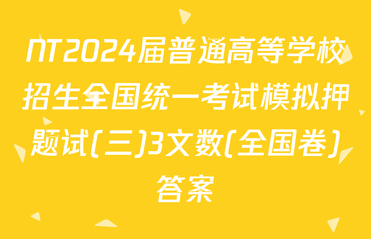 NT2024届普通高等学校招生全国统一考试模拟押题试(三)3文数(全国卷)答案