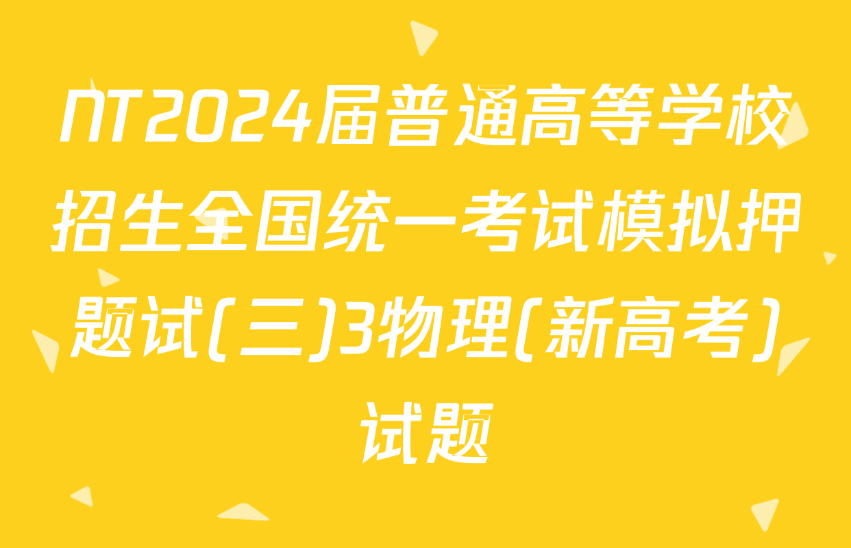 NT2024届普通高等学校招生全国统一考试模拟押题试(三)3物理(新高考)试题