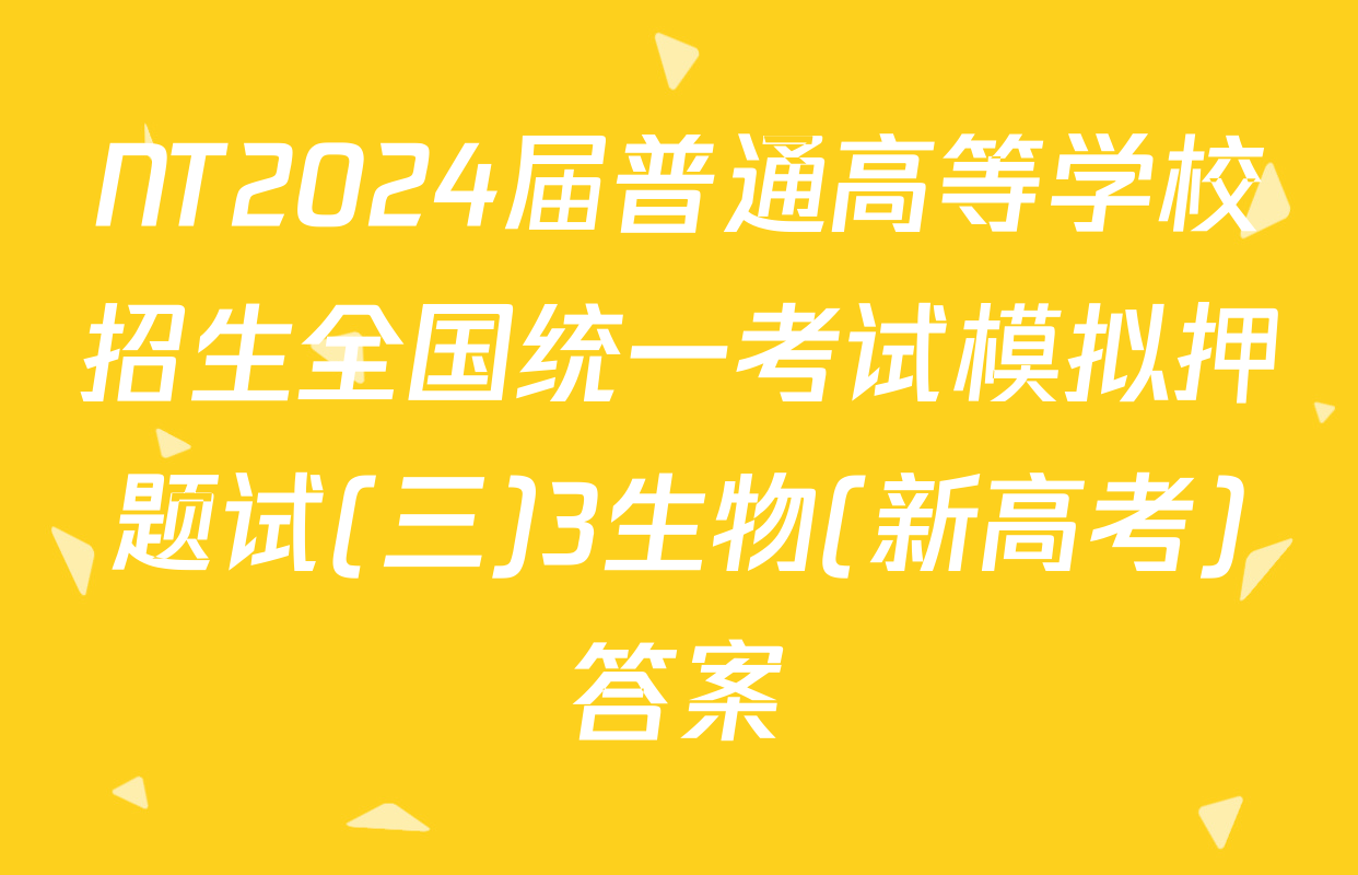 NT2024届普通高等学校招生全国统一考试模拟押题试(三)3生物(新高考)答案