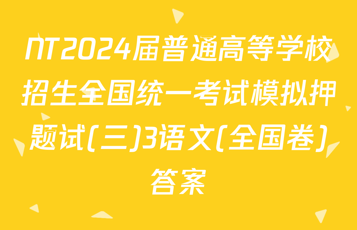 NT2024届普通高等学校招生全国统一考试模拟押题试(三)3语文(全国卷)答案