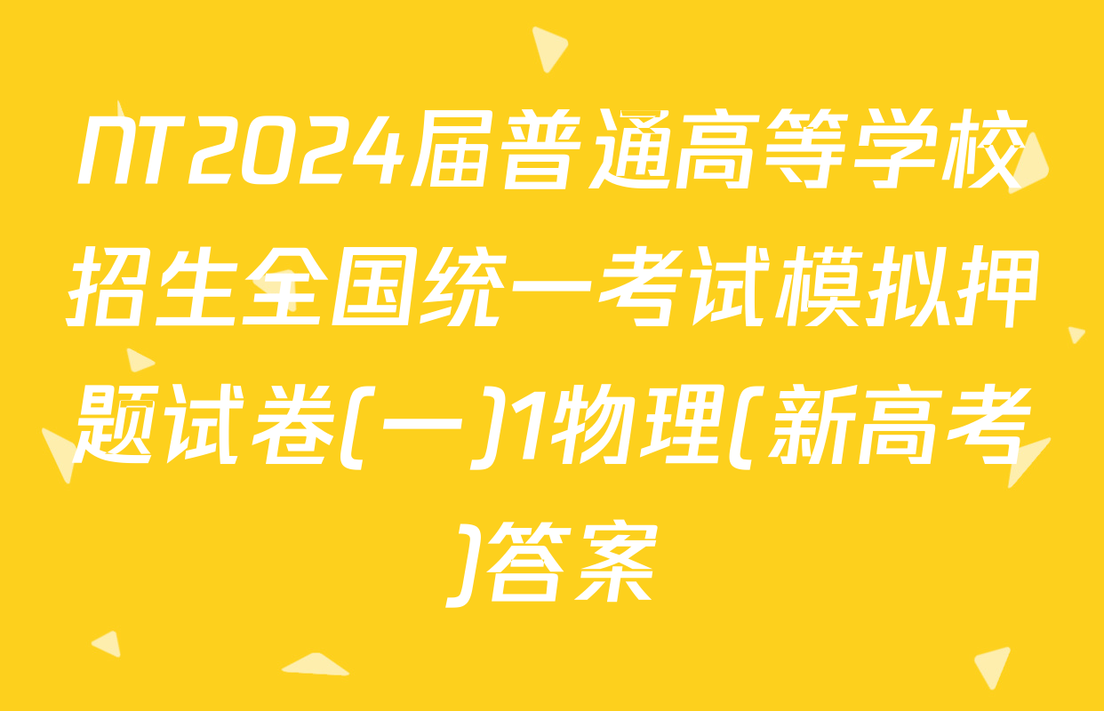 NT2024届普通高等学校招生全国统一考试模拟押题试卷(一)1物理(新高考)答案