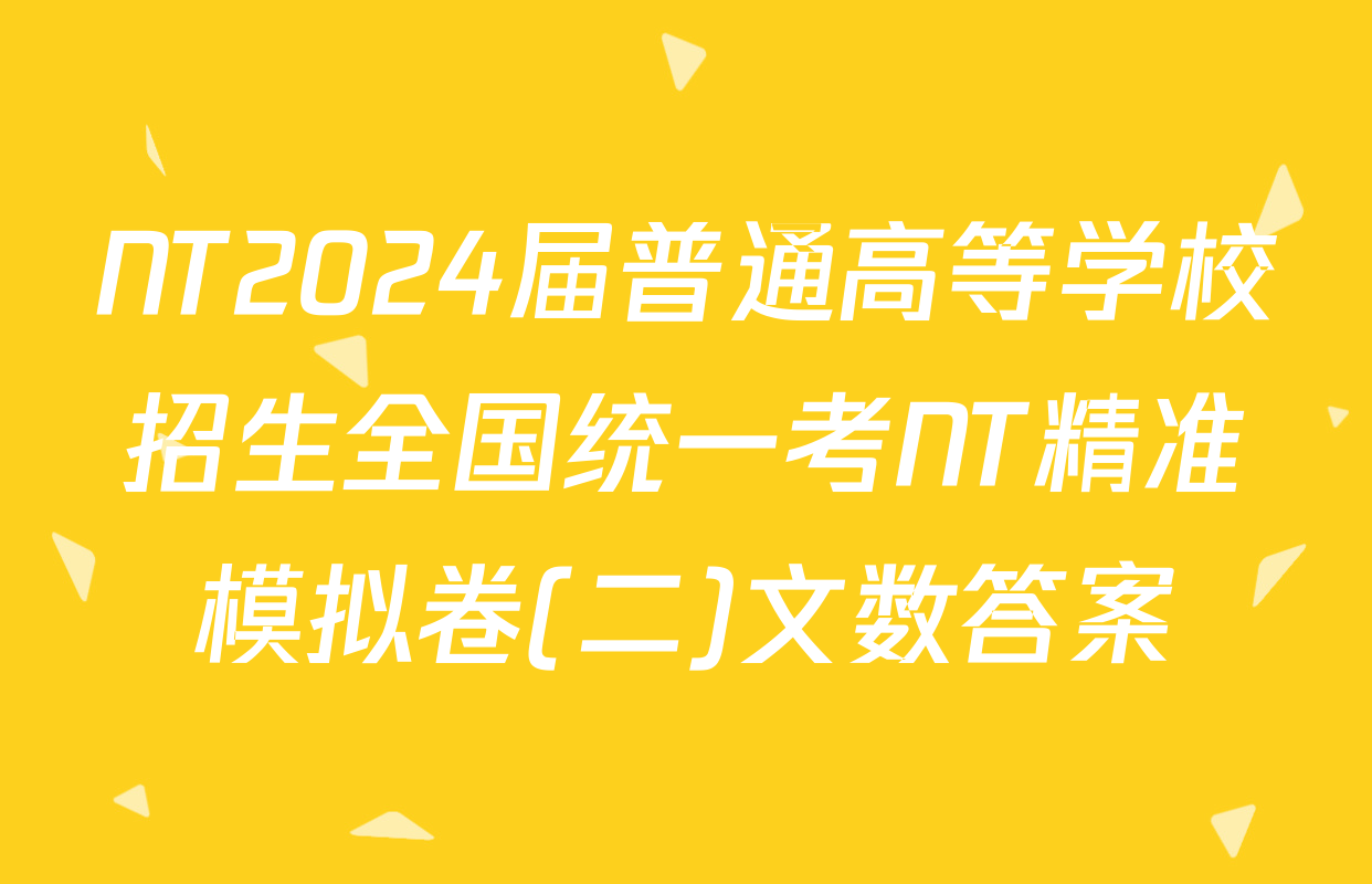 NT2024届普通高等学校招生全国统一考NT精准模拟卷(二)文数答案