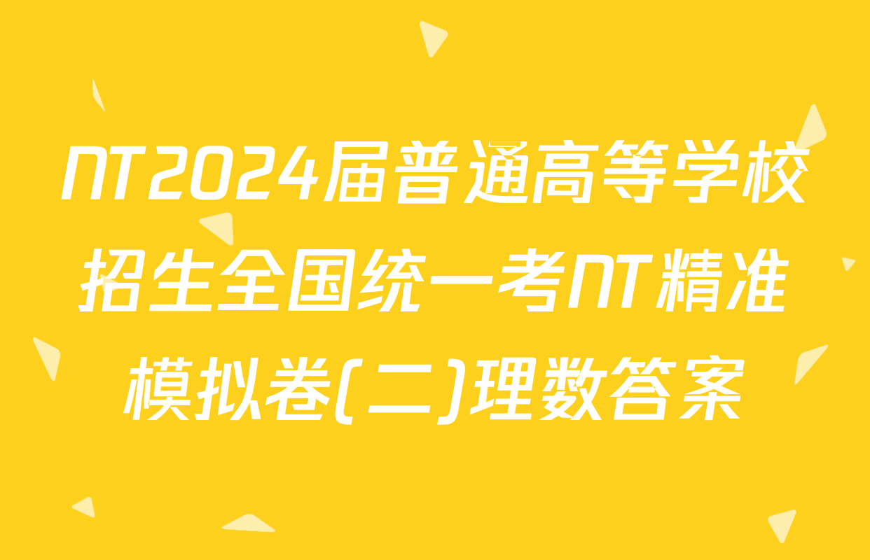 NT2024届普通高等学校招生全国统一考NT精准模拟卷(二)理数答案