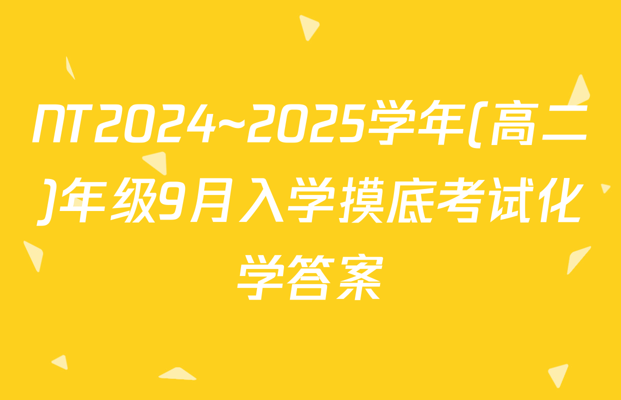 NT2024~2025学年(高二)年级9月入学摸底考试化学答案