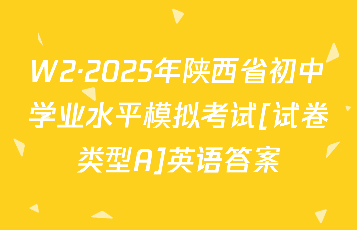 W2·2025年陕西省初中学业水平模拟考试[试卷类型A]英语答案
