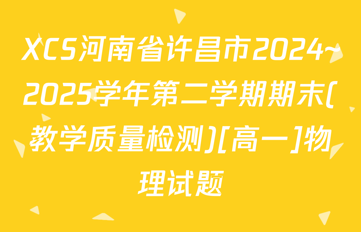 XCS河南省许昌市2024~2025学年第二学期期末(教学质量检测)[高一]物理试题
