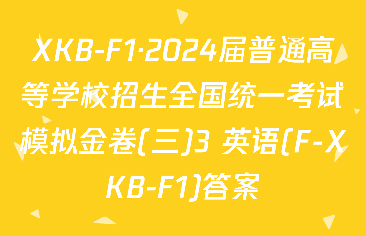 XKB-F1·2024届普通高等学校招生全国统一考试模拟金卷(三)3 英语(F-XKB-F1)答案