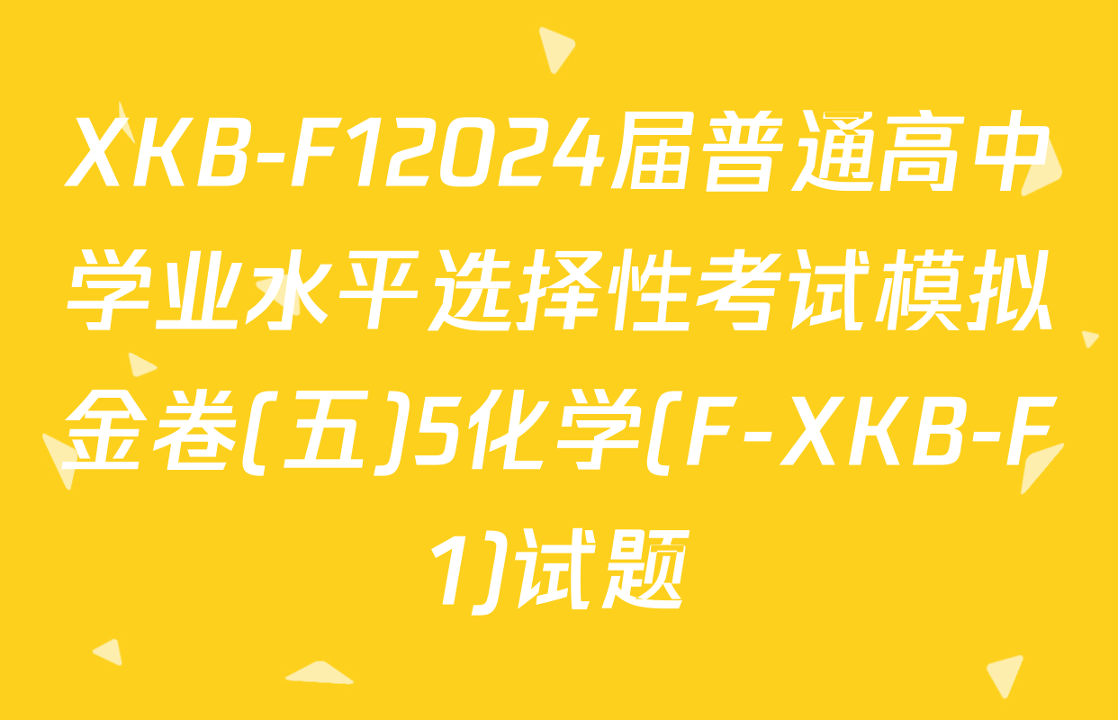 XKB-F12024届普通高中学业水平选择性考试模拟金卷(五)5化学(F-XKB-F1)试题