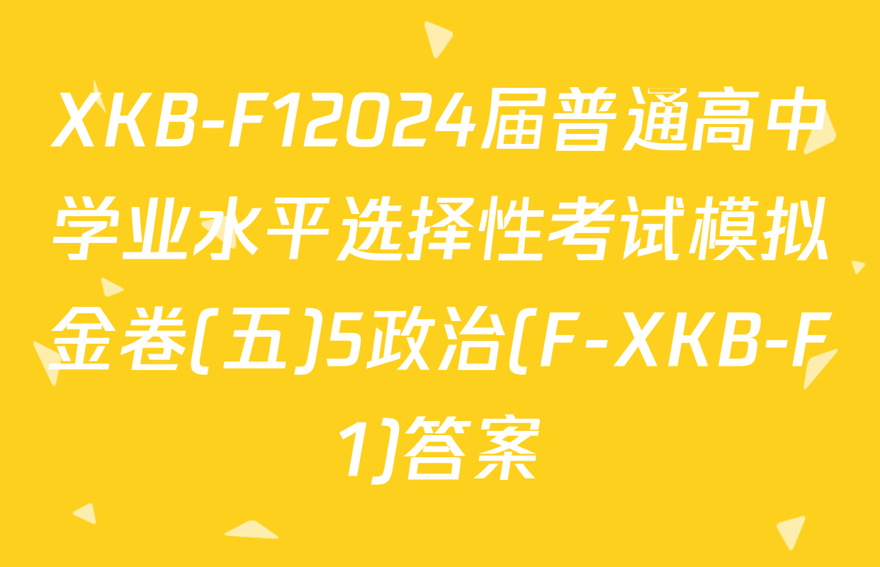XKB-F12024届普通高中学业水平选择性考试模拟金卷(五)5政治(F-XKB-F1)答案