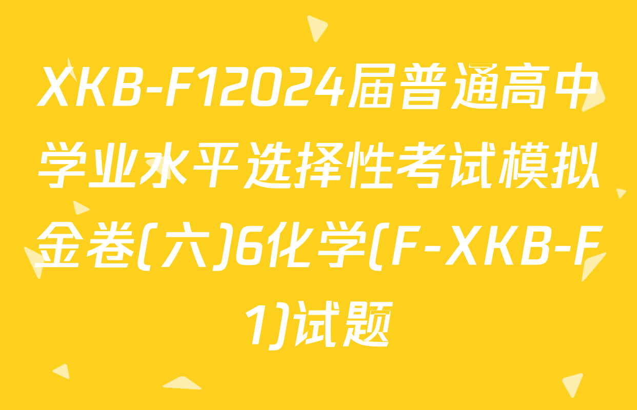 XKB-F12024届普通高中学业水平选择性考试模拟金卷(六)6化学(F-XKB-F1)试题