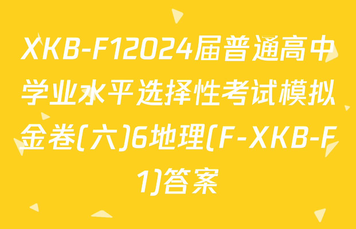 XKB-F12024届普通高中学业水平选择性考试模拟金卷(六)6地理(F-XKB-F1)答案