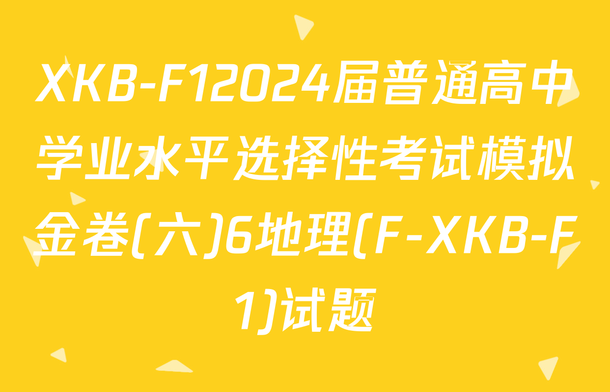 XKB-F12024届普通高中学业水平选择性考试模拟金卷(六)6地理(F-XKB-F1)试题