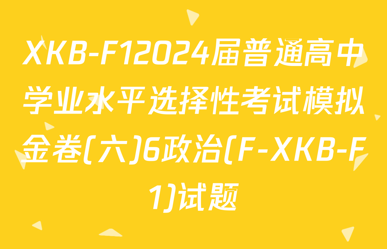 XKB-F12024届普通高中学业水平选择性考试模拟金卷(六)6政治(F-XKB-F1)试题