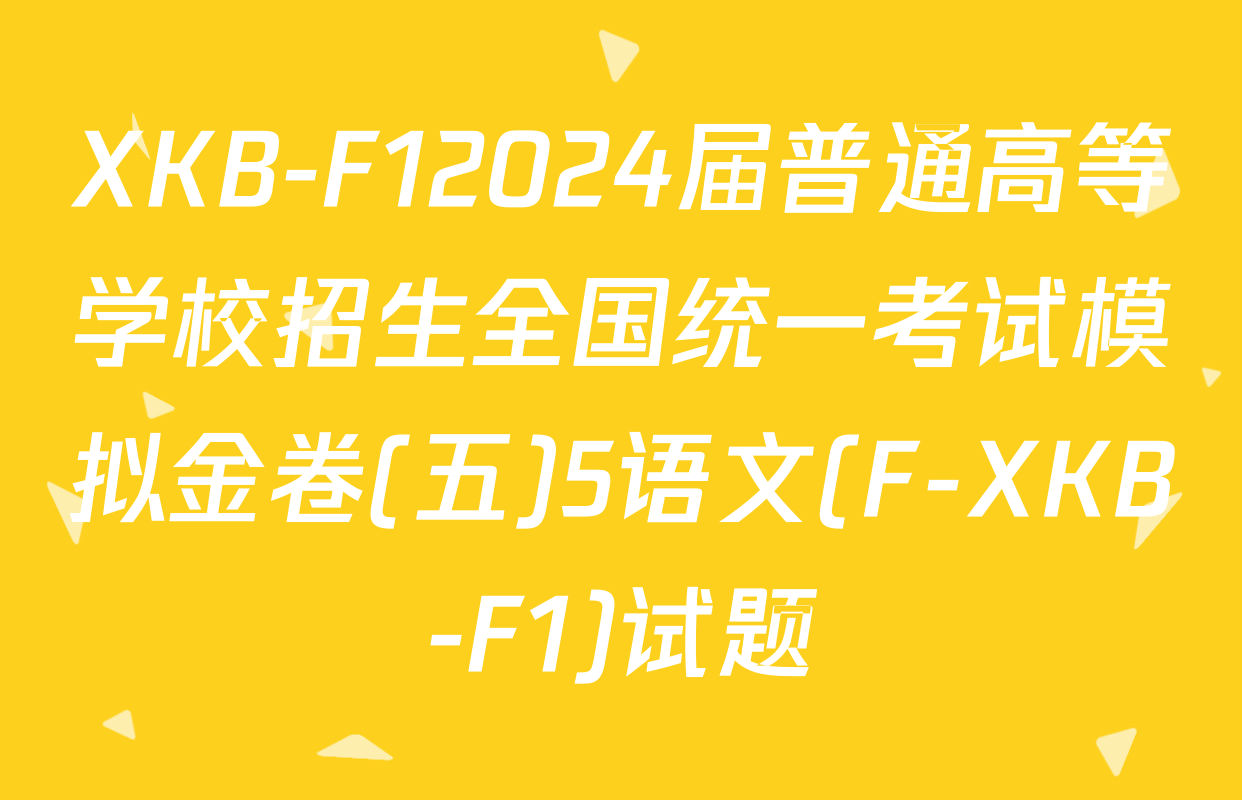 XKB-F12024届普通高等学校招生全国统一考试模拟金卷(五)5语文(F-XKB-F1)试题