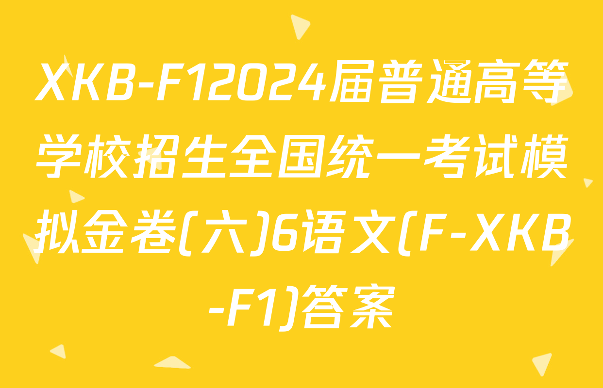 XKB-F12024届普通高等学校招生全国统一考试模拟金卷(六)6语文(F-XKB-F1)答案