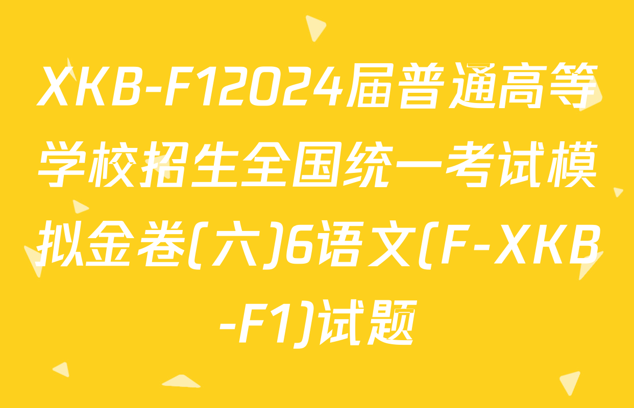 XKB-F12024届普通高等学校招生全国统一考试模拟金卷(六)6语文(F-XKB-F1)试题
