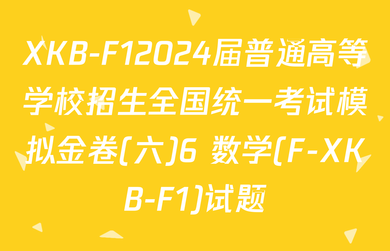 XKB-F12024届普通高等学校招生全国统一考试模拟金卷(六)6 数学(F-XKB-F1)试题