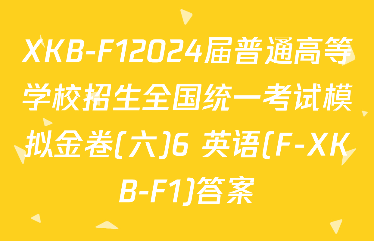 XKB-F12024届普通高等学校招生全国统一考试模拟金卷(六)6 英语(F-XKB-F1)答案