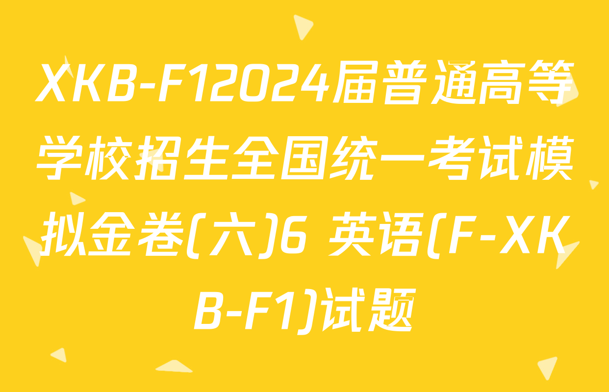 XKB-F12024届普通高等学校招生全国统一考试模拟金卷(六)6 英语(F-XKB-F1)试题