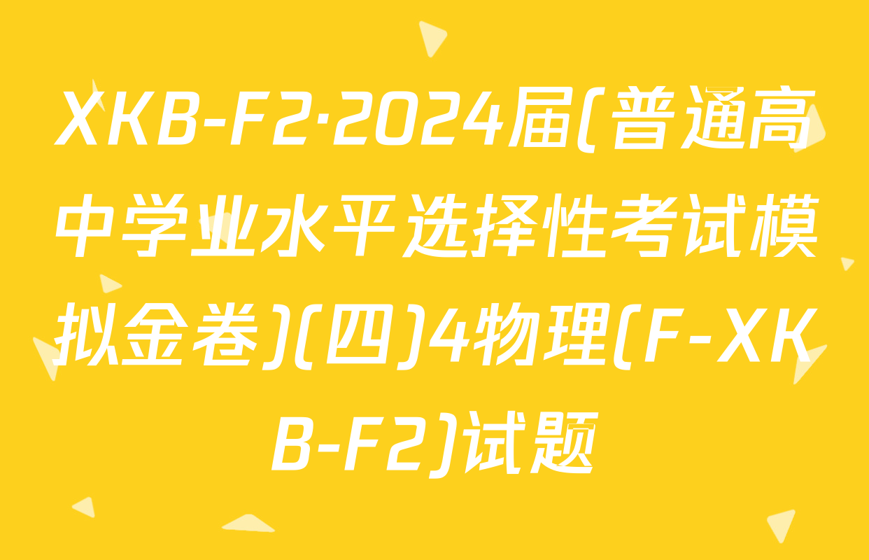 XKB-F2·2024届(普通高中学业水平选择性考试模拟金卷)(四)4物理(F-XKB-F2)试题