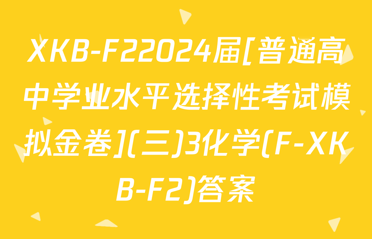 XKB-F22024届[普通高中学业水平选择性考试模拟金卷](三)3化学(F-XKB-F2)答案