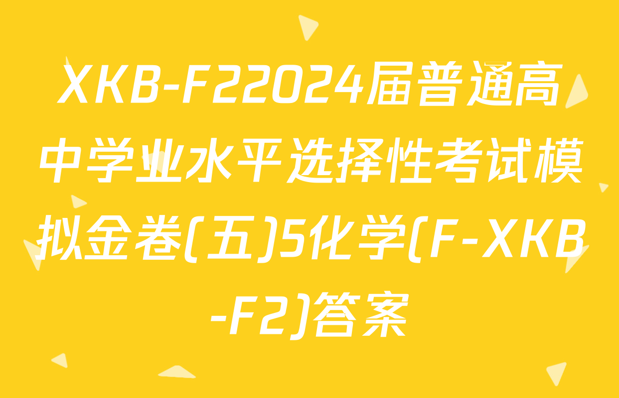 XKB-F22024届普通高中学业水平选择性考试模拟金卷(五)5化学(F-XKB-F2)答案