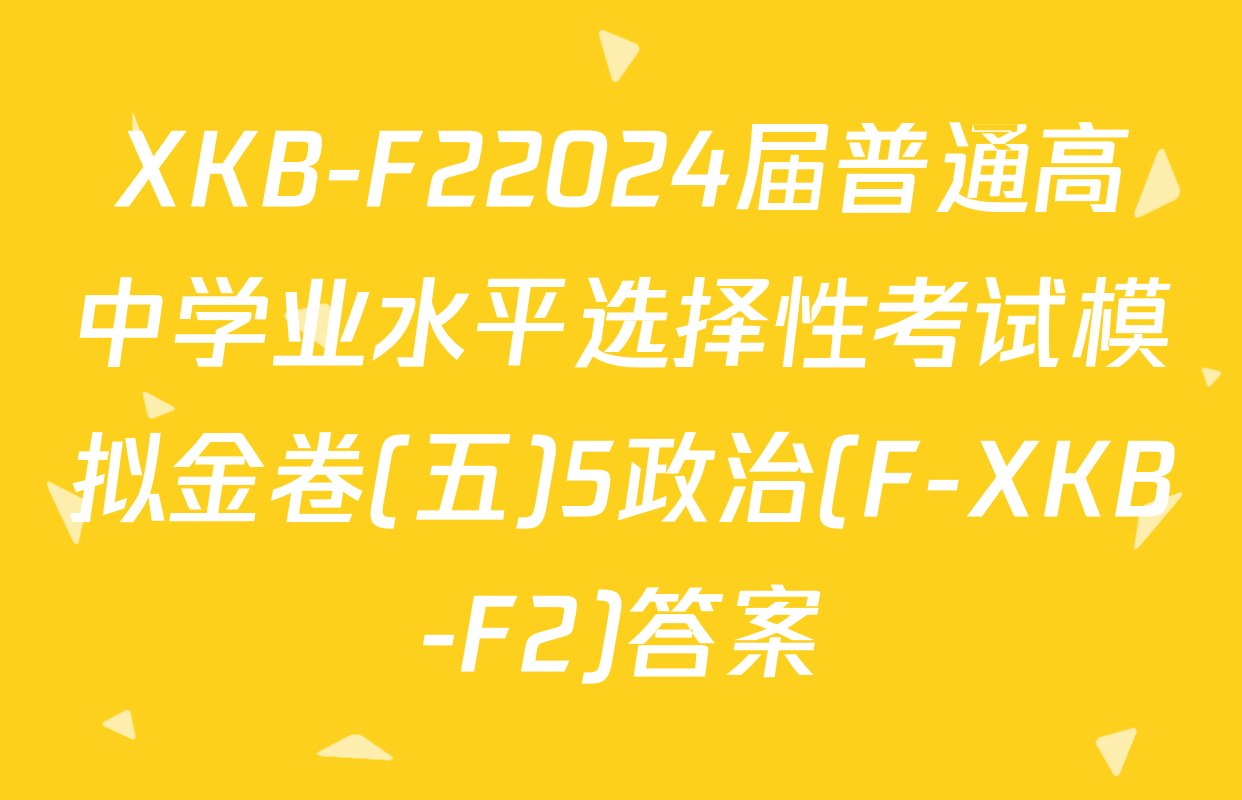 XKB-F22024届普通高中学业水平选择性考试模拟金卷(五)5政治(F-XKB-F2)答案