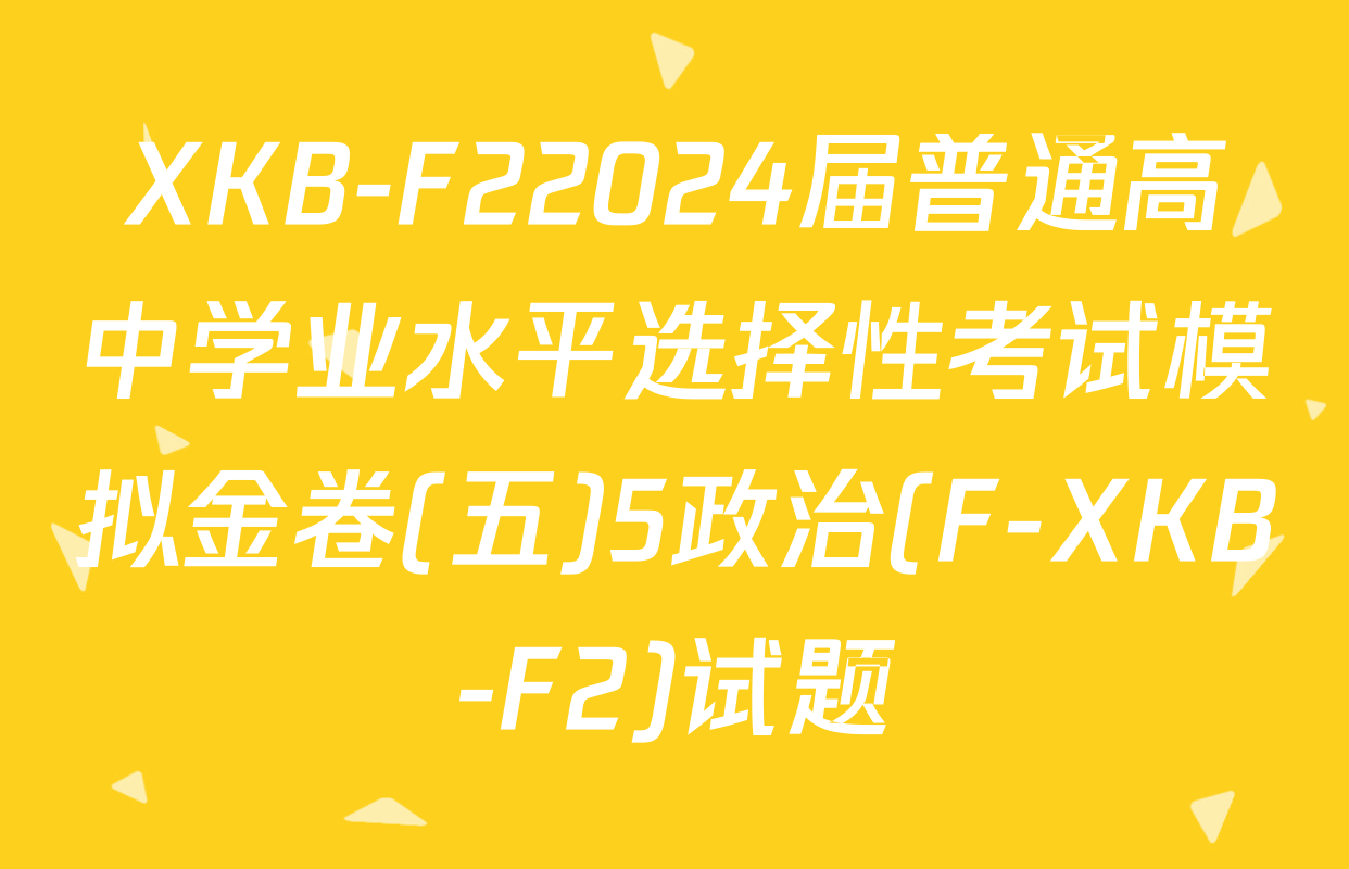 XKB-F22024届普通高中学业水平选择性考试模拟金卷(五)5政治(F-XKB-F2)试题