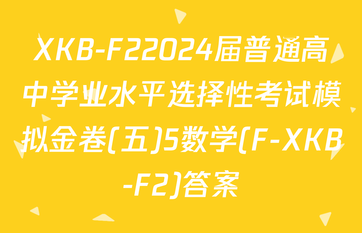 XKB-F22024届普通高中学业水平选择性考试模拟金卷(五)5数学(F-XKB-F2)答案