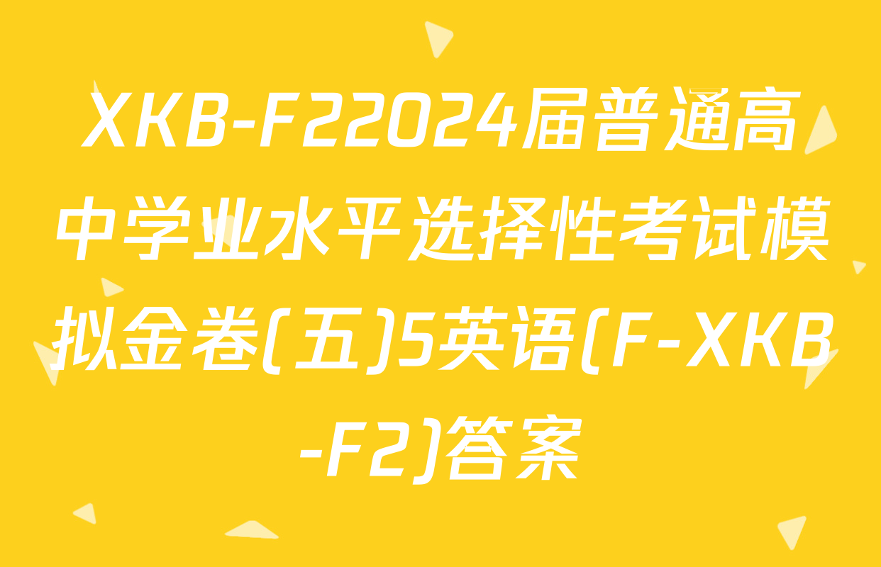 XKB-F22024届普通高中学业水平选择性考试模拟金卷(五)5英语(F-XKB-F2)答案