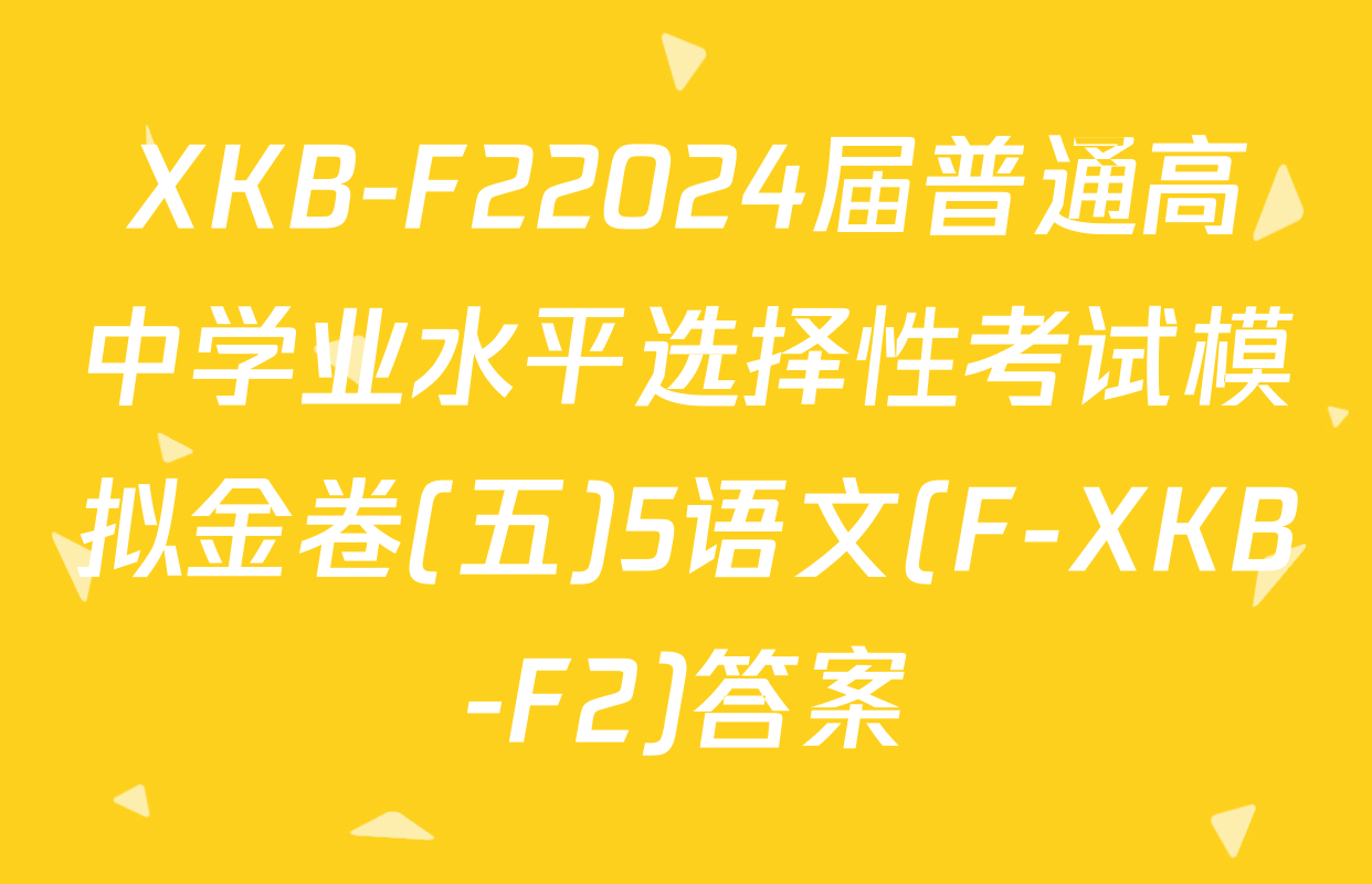 XKB-F22024届普通高中学业水平选择性考试模拟金卷(五)5语文(F-XKB-F2)答案
