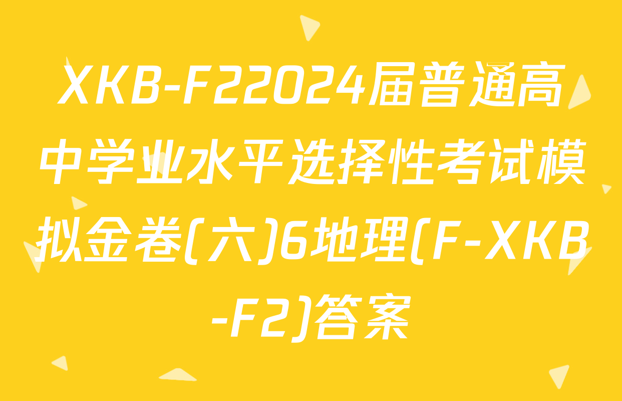 XKB-F22024届普通高中学业水平选择性考试模拟金卷(六)6地理(F-XKB-F2)答案