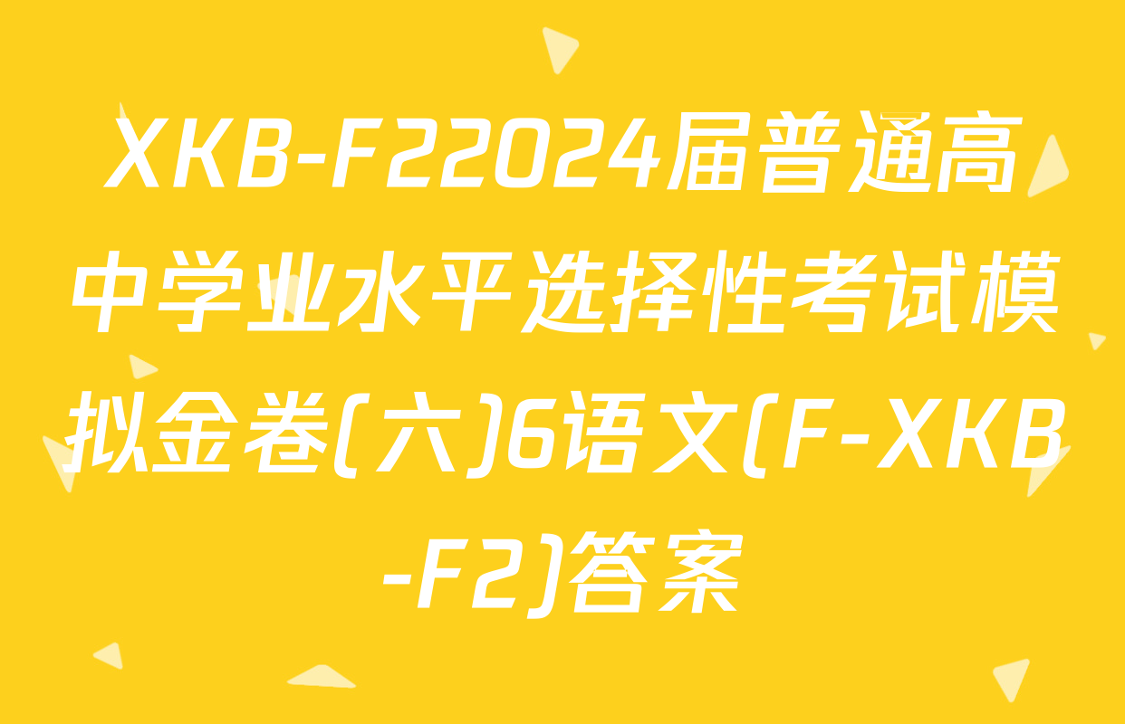 XKB-F22024届普通高中学业水平选择性考试模拟金卷(六)6语文(F-XKB-F2)答案