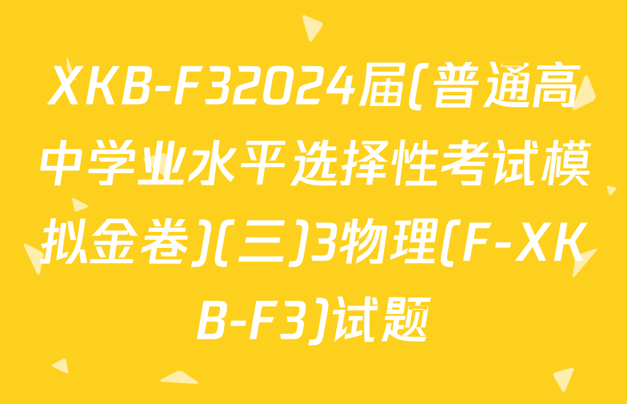 XKB-F32024届(普通高中学业水平选择性考试模拟金卷)(三)3物理(F-XKB-F3)试题