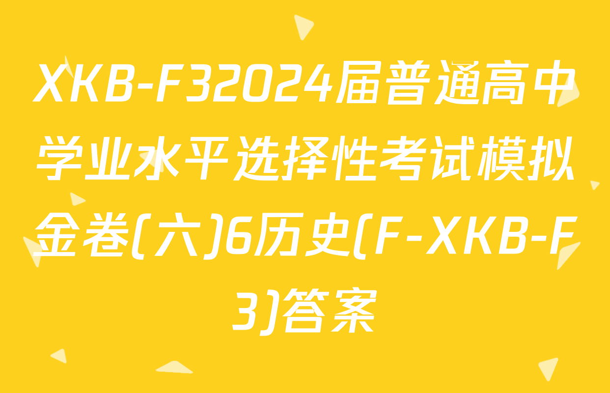 XKB-F32024届普通高中学业水平选择性考试模拟金卷(六)6历史(F-XKB-F3)答案