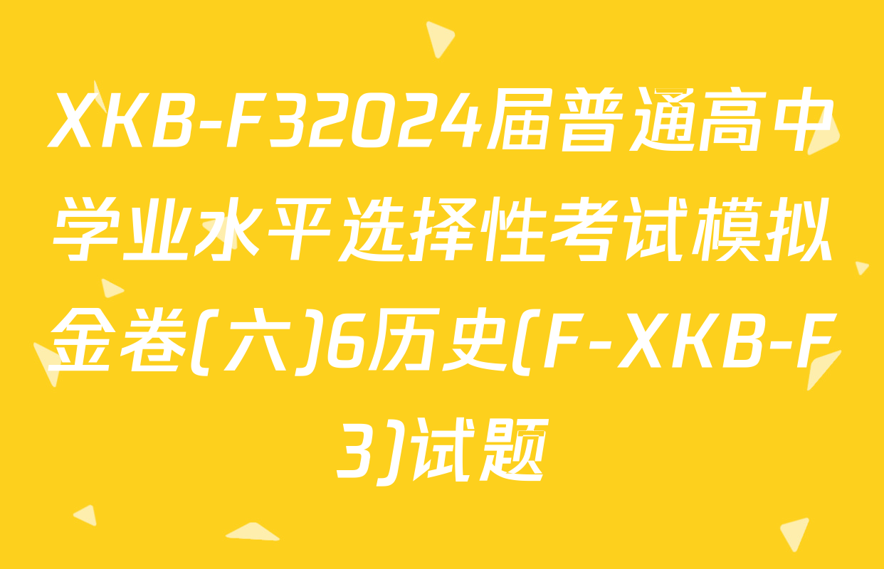 XKB-F32024届普通高中学业水平选择性考试模拟金卷(六)6历史(F-XKB-F3)试题