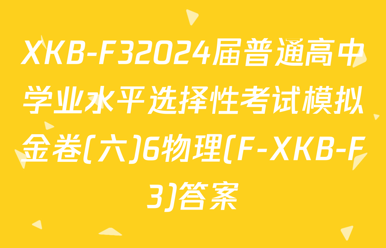 XKB-F32024届普通高中学业水平选择性考试模拟金卷(六)6物理(F-XKB-F3)答案