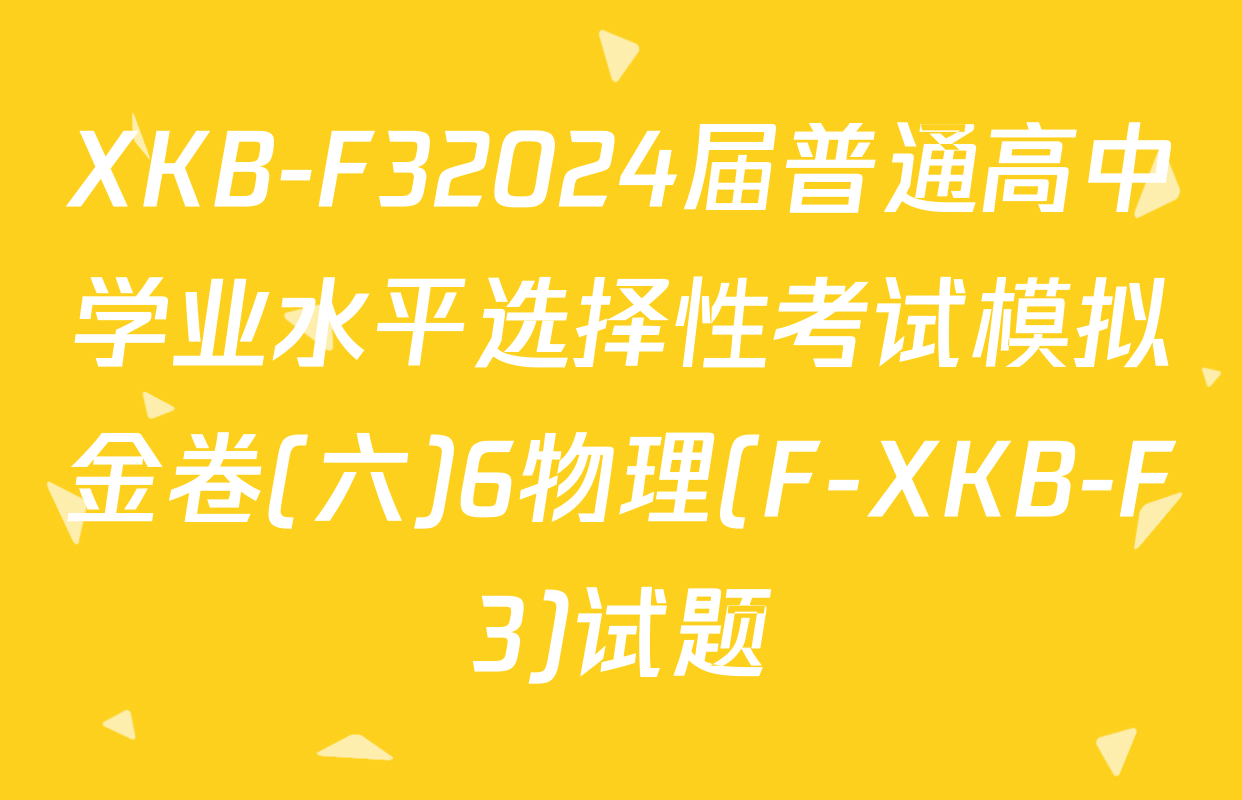 XKB-F32024届普通高中学业水平选择性考试模拟金卷(六)6物理(F-XKB-F3)试题