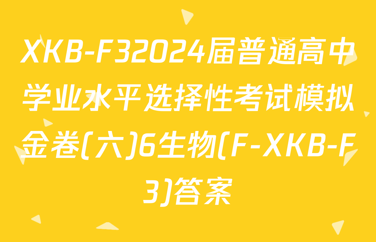 XKB-F32024届普通高中学业水平选择性考试模拟金卷(六)6生物(F-XKB-F3)答案