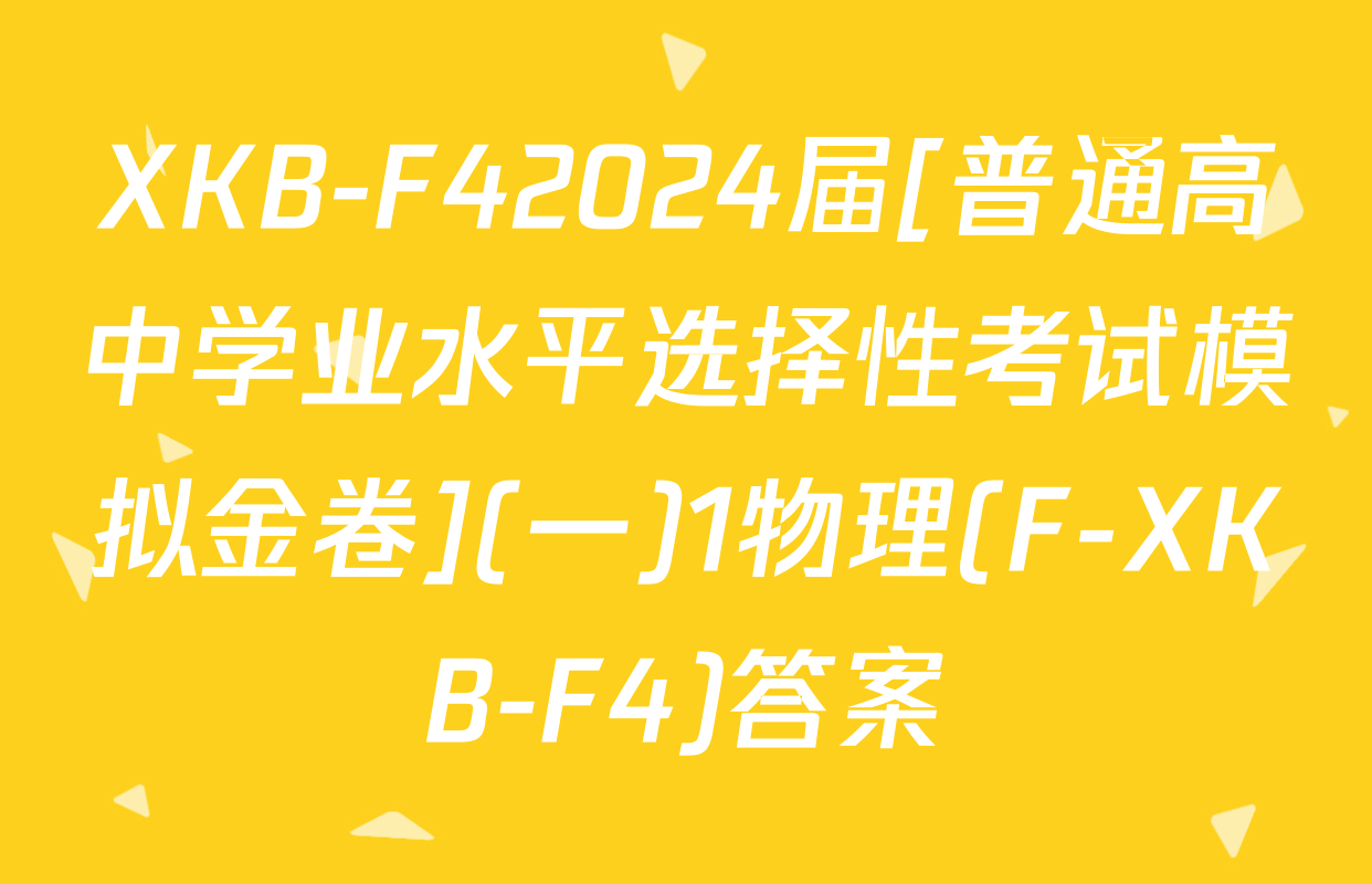 XKB-F42024届[普通高中学业水平选择性考试模拟金卷](一)1物理(F-XKB-F4)答案