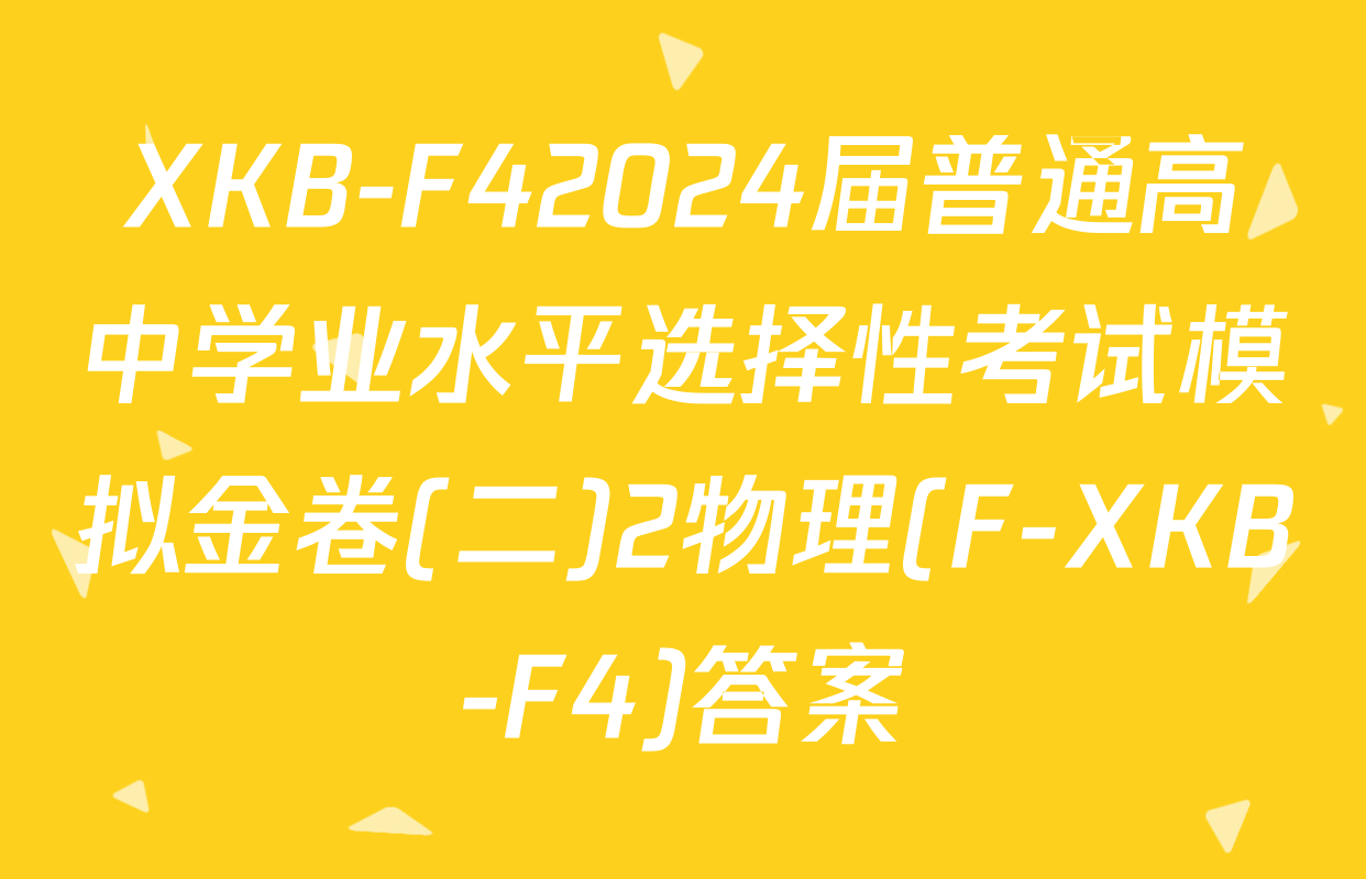 XKB-F42024届普通高中学业水平选择性考试模拟金卷(二)2物理(F-XKB-F4)答案