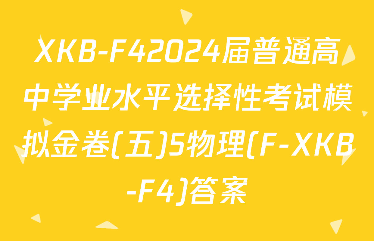 XKB-F42024届普通高中学业水平选择性考试模拟金卷(五)5物理(F-XKB-F4)答案