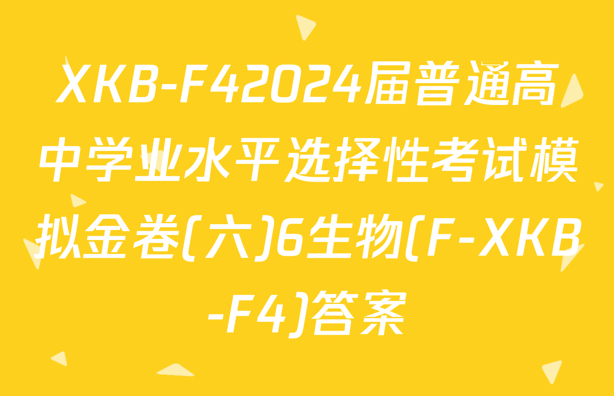 XKB-F42024届普通高中学业水平选择性考试模拟金卷(六)6生物(F-XKB-F4)答案