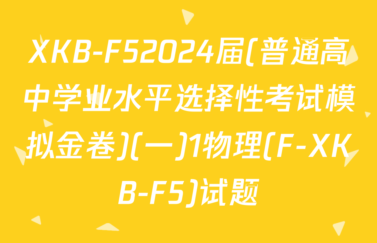 XKB-F52024届(普通高中学业水平选择性考试模拟金卷)(一)1物理(F-XKB-F5)试题